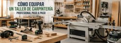 Cómo equipar un taller de carpintería profesional paso a paso